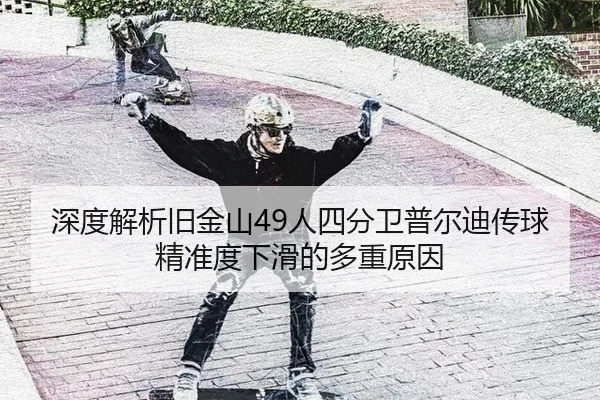 深度解析旧金山49人四分卫普尔迪传球精准度下滑的多重原因