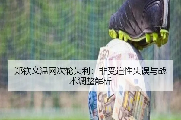 郑钦文温网次轮失利：非受迫性失误与战术调整解析