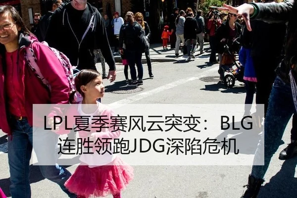 LPL夏季赛风云突变：BLG连胜领跑JDG深陷危机