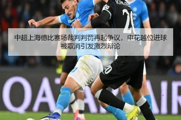 中超上海德比赛场裁判判罚再起争议，申花越位进球被取消引发激烈辩论