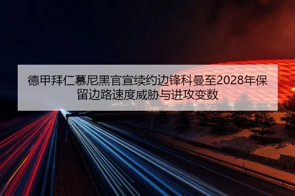 德甲拜仁慕尼黑官宣续约边锋科曼至2028年保留边路速度威胁与进攻变数