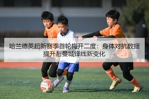 哈兰德英超新赛季首轮梅开二度：身体对抗数据提升与曼城锋线新变化