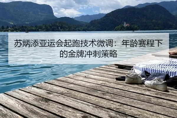 苏炳添亚运会起跑技术微调：年龄赛程下的金牌冲刺策略