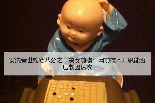 安洗莹世锦赛八分之一决赛前瞻：网前技术升级能否压制因达农