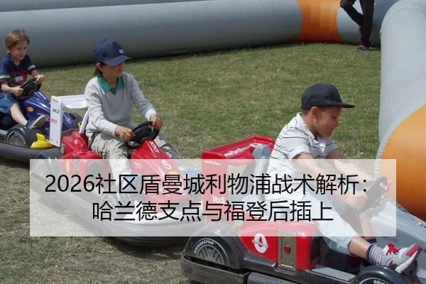 2026社区盾曼城利物浦战术解析：哈兰德支点与福登后插上
