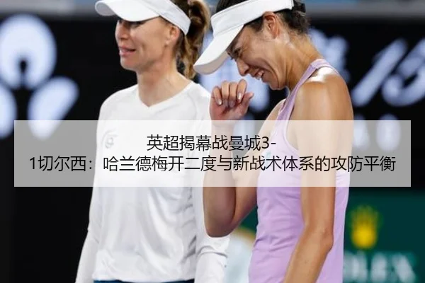 英超揭幕战曼城3-1切尔西：哈兰德梅开二度与新战术体系的攻防平衡